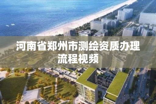 河南省郑州市测绘资质办理流程视频