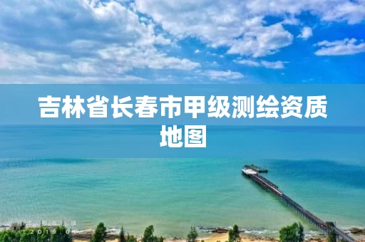 吉林省长春市甲级测绘资质地图