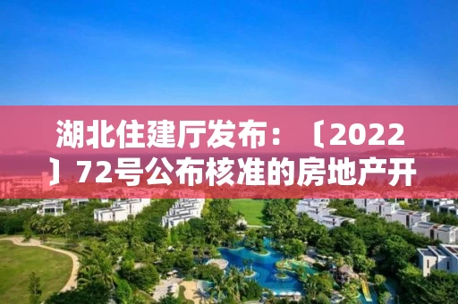 湖北住建厅发布：〔2022〕72号公布核准的房地产开发企业名单的公告