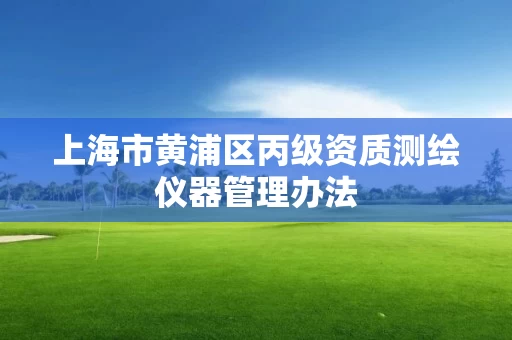 上海市黄浦区丙级资质测绘仪器管理办法