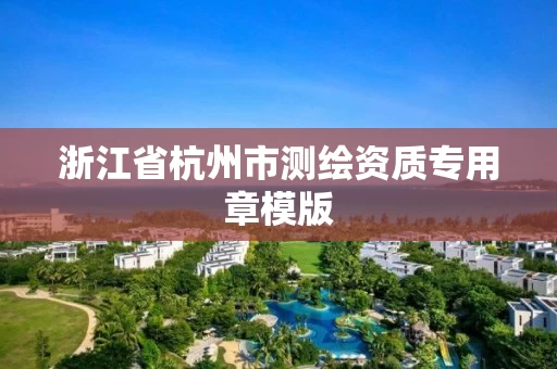 浙江省杭州市测绘资质专用章模版 浙江省杭州市测绘资质专用章模版