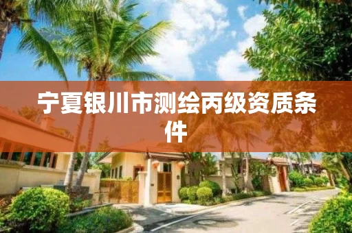 宁夏银川市测绘丙级资质条件