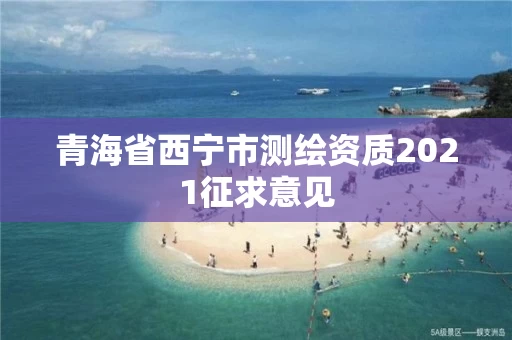 青海省西宁市测绘资质2021征求意见