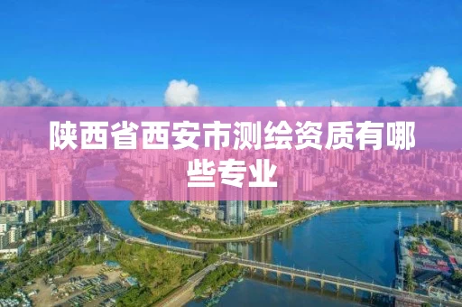 陕西省西安市测绘资质有哪些专业