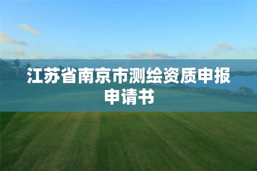 江苏省南京市测绘资质申报申请书 江苏省南京市测绘资质申报申请书