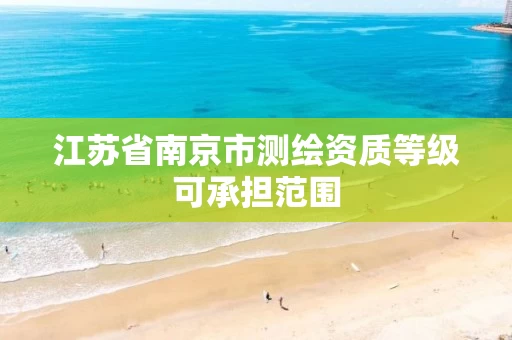 江苏省南京市测绘资质等级可承担范围