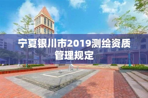 宁夏银川市2019测绘资质管理规定