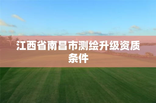 江西省南昌市测绘升级资质条件