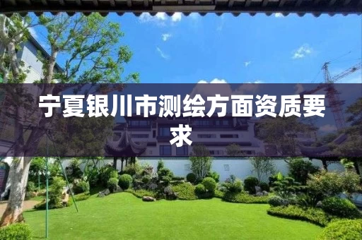 宁夏银川市测绘方面资质要求