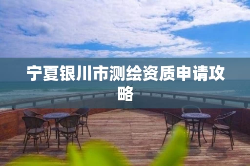 宁夏银川市测绘资质申请攻略