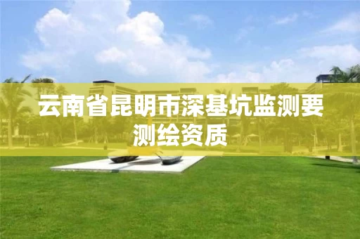 云南省昆明市深基坑监测要测绘资质