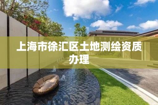 上海市徐汇区土地测绘资质办理 上海市徐汇区土地测绘资质办理
