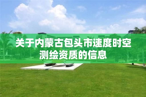 关于内蒙古包头市速度时空测绘资质的信息