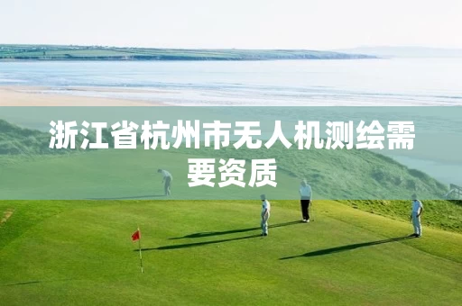 浙江省杭州市无人机测绘需要资质