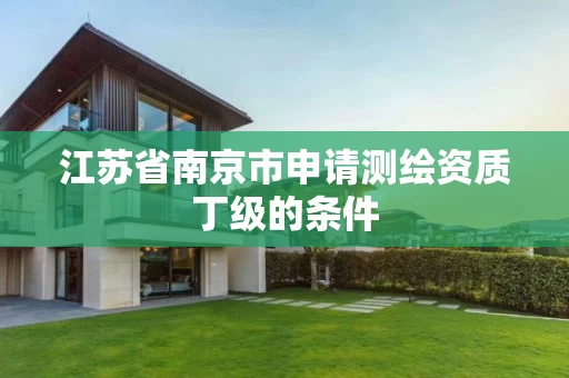 江苏省南京市申请测绘资质丁级的条件