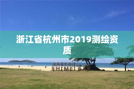 浙江省杭州市2019测绘资质