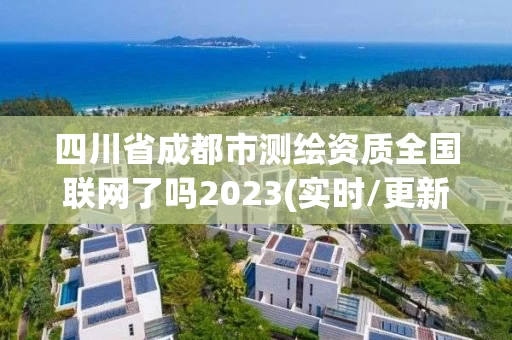 四川省成都市测绘资质全国联网了吗2023(实时/更新中)