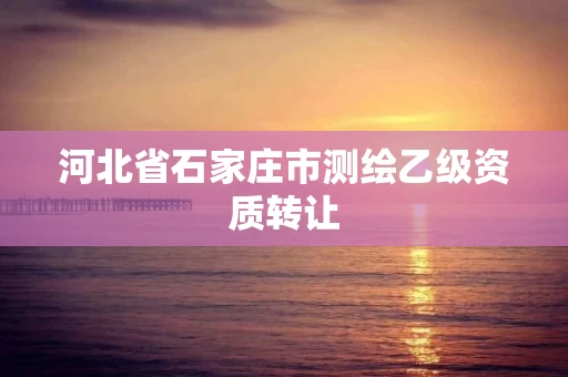 河北省石家庄市测绘乙级资质转让