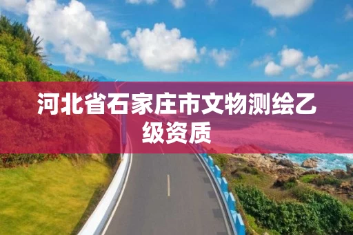 河北省石家庄市文物测绘乙级资质 河北省石家庄市文物测绘乙级资质
