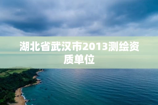湖北省武汉市2013测绘资质单位