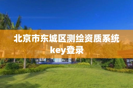 北京市东城区测绘资质系统key登录