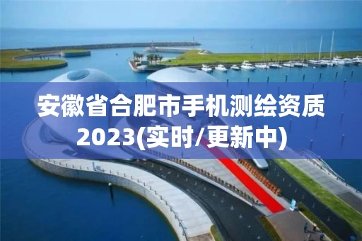 安徽省合肥市手机测绘资质2023(实时/更新中)
