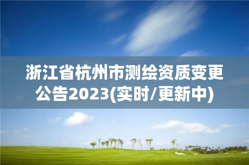 浙江省杭州市测绘资质变更公告2023(实时/更新中)