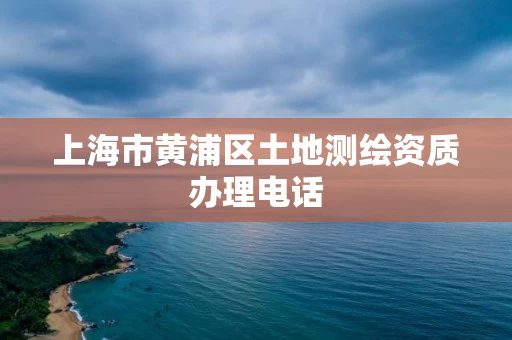 上海市黄浦区土地测绘资质办理电话