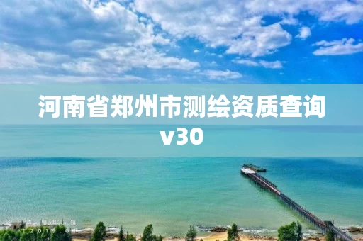 河南省郑州市测绘资质查询v30