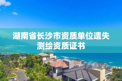 湖南省长沙市资质单位遗失测绘资质证书