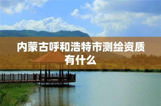 内蒙古呼和浩特市测绘资质有什么