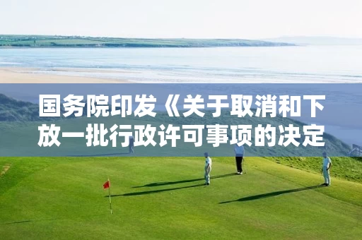 国务院印发《关于取消和下放一批行政许可事项的决定》