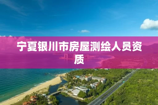 宁夏银川市房屋测绘人员资质