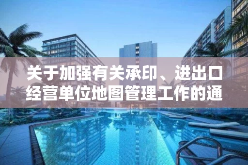关于加强有关承印、进出口经营单位地图管理工作的通知
