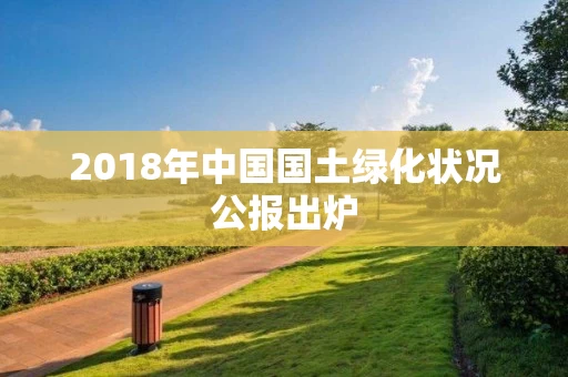 2018年中国国土绿化状况公报出炉