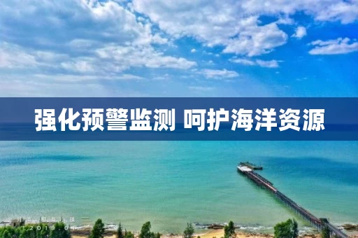 强化预警监测 呵护海洋资源
