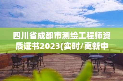 四川省成都市测绘工程师资质证书2023(实时/更新中)