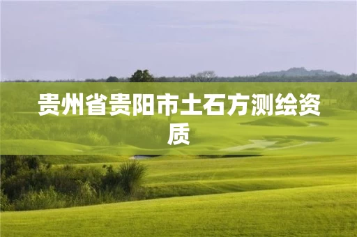 贵州省贵阳市土石方测绘资质