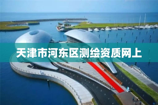 天津市河东区测绘资质网上 天津市河东区测绘资质网上