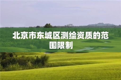 北京市东城区测绘资质的范围限制