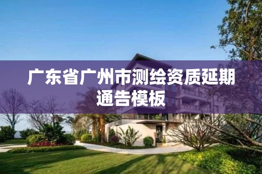 广东省广州市测绘资质延期通告模板