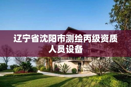 辽宁省沈阳市测绘丙级资质人员设备