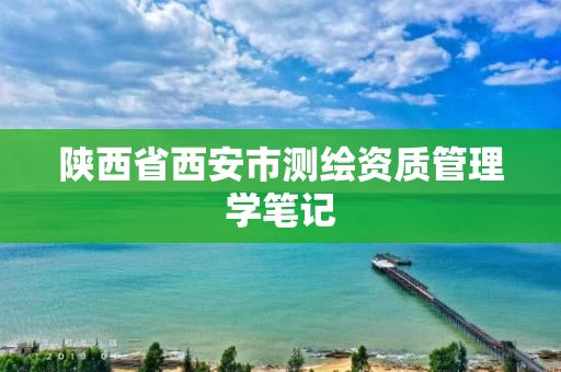 陕西省西安市测绘资质管理学笔记