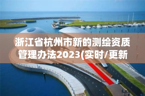 浙江省杭州市新的测绘资质管理办法2023(实时/更新中)