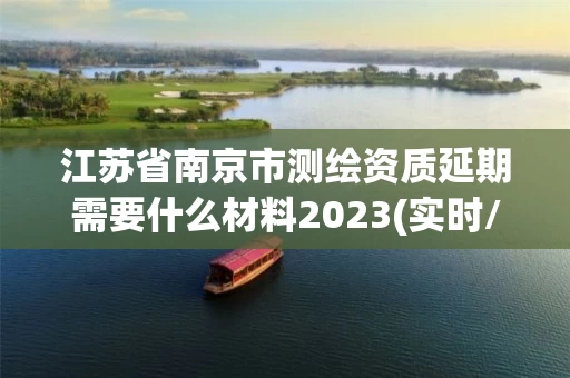江苏省南京市测绘资质延期需要什么材料2023(实时/更新中)