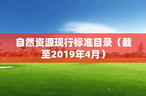 自然资源现行标准目录（截至2019年4月）