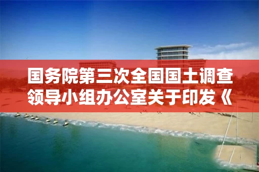 国务院第三次全国国土调查领导小组办公室关于印发《第三次全国国土调查技术问答》（第二批）的通知