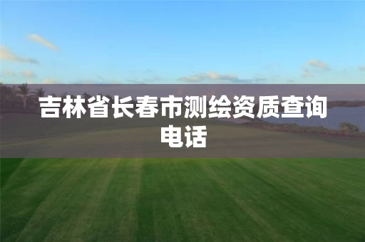 吉林省长春市测绘资质查询电话