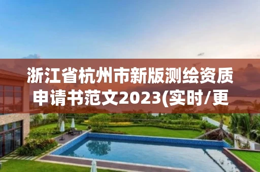 浙江省杭州市新版测绘资质申请书范文2023(实时/更新中)