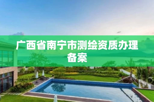 广西省南宁市测绘资质办理备案